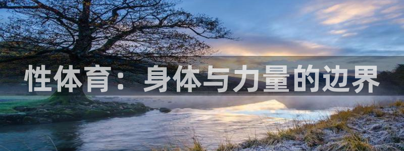 JJB竞技宝官方正版app官网:性体育:身体与力量的边界