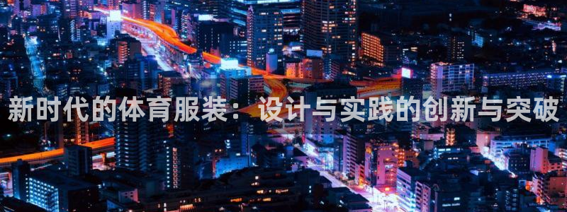 JJB竞技宝官网下载平台是正规平台吗:新时代的体育服装:设计