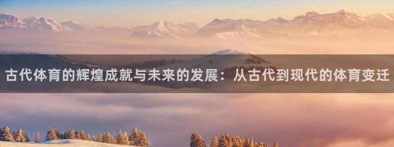 JJB竞技宝官网下载平台APP:古代体育的辉煌成就与未来的发